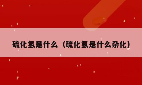 硫化氢是什么（硫化氢是什么杂化）