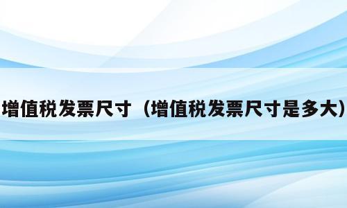 增值税发票尺寸（增值税发票尺寸是多大）
