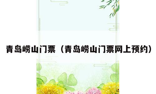 青岛崂山门票（青岛崂山门票网上预约）