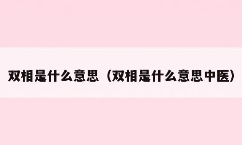 双相是什么意思（双相是什么意思中医）