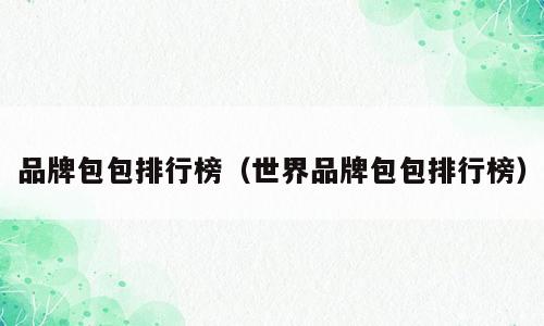品牌包包排行榜（世界品牌包包排行榜）