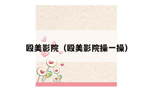 殴美影院（殴美影院操一操）