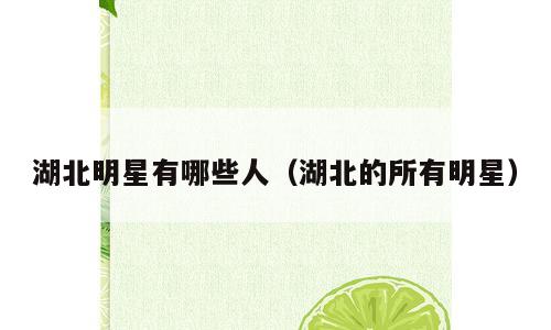 湖北明星有哪些人（湖北的所有明星）