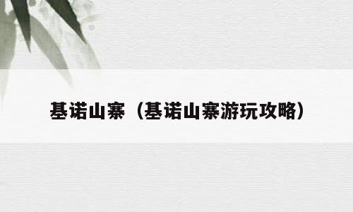基诺山寨（基诺山寨游玩攻略）