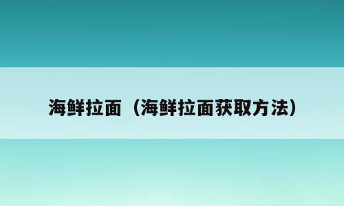 海鲜拉面（海鲜拉面获取方法）