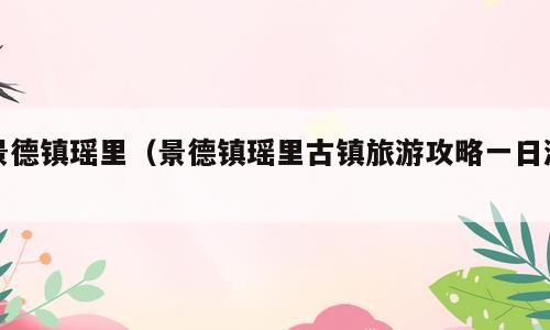 景德镇瑶里（景德镇瑶里古镇旅游攻略一日游）