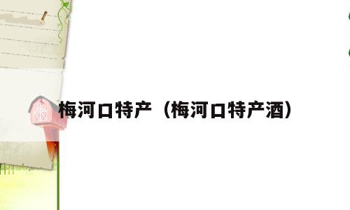 梅河口特产（梅河口特产酒）