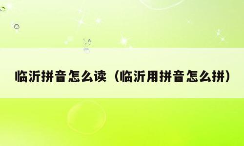 临沂拼音怎么读（临沂用拼音怎么拼）