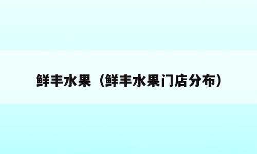 鲜丰水果（鲜丰水果门店分布）