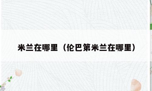 米兰在哪里（伦巴第米兰在哪里）