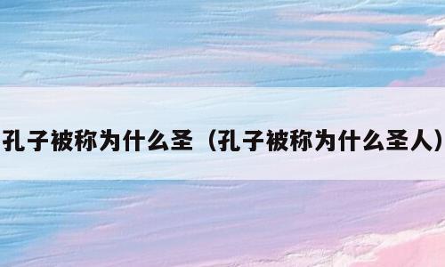 孔子被称为什么圣（孔子被称为什么圣人）