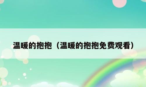 温暖的抱抱（温暖的抱抱免费观看）