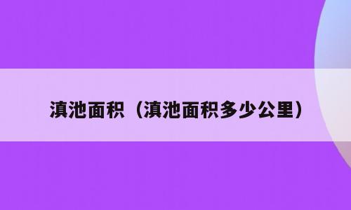 滇池面积（滇池面积多少公里）