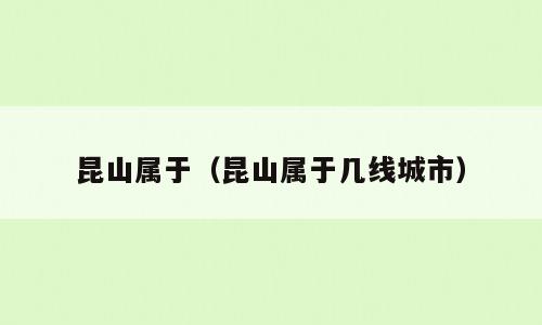 昆山属于（昆山属于几线城市）