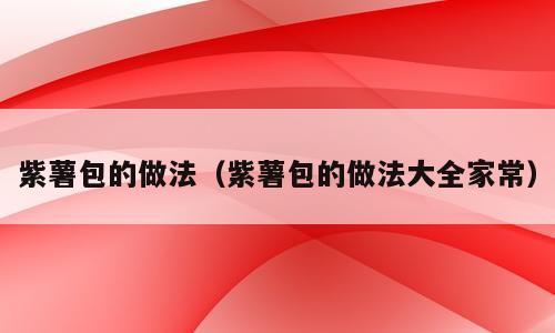 紫薯包的做法（紫薯包的做法大全家常）