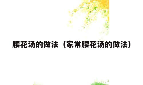 腰花汤的做法（家常腰花汤的做法）