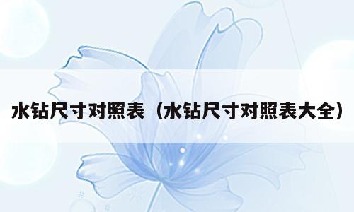 水钻尺寸对照表（水钻尺寸对照表大全）