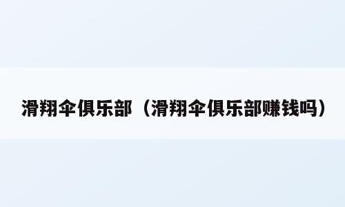 滑翔伞俱乐部（滑翔伞俱乐部赚钱吗）