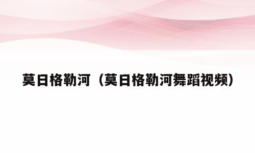 莫日格勒河（莫日格勒河舞蹈视频）