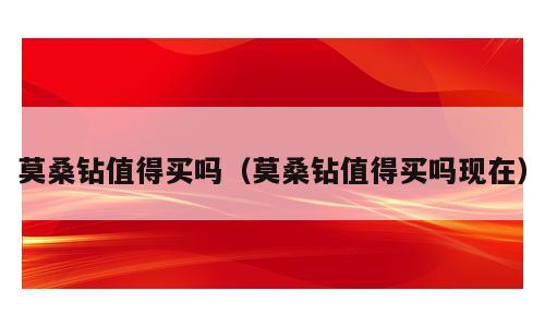莫桑钻值得买吗（莫桑钻值得买吗现在）