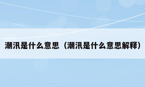 潮汛是什么意思（潮汛是什么意思解释）