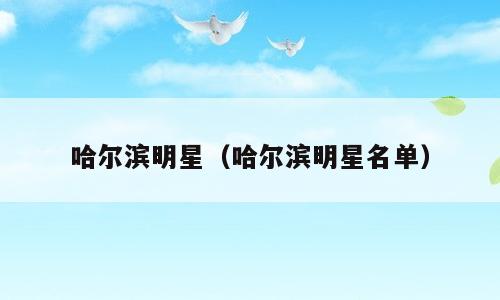 哈尔滨明星（哈尔滨明星名单）