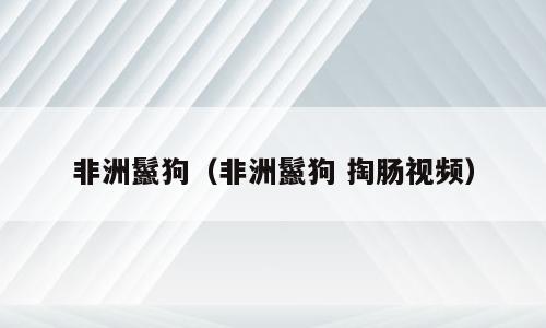 非洲鬣狗（非洲鬣狗 掏肠视频）