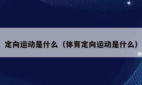 定向运动是什么（体育定向运动是什么）