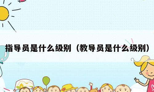 指导员是什么级别（教导员是什么级别）