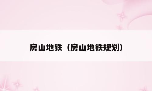 房山地铁（房山地铁规划）