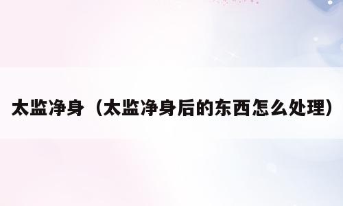 太监净身（太监净身后的东西怎么处理）
