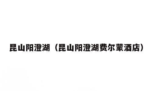 昆山阳澄湖（昆山阳澄湖费尔蒙酒店）