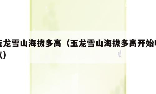玉龙雪山海拔多高（玉龙雪山海拔多高开始吸氧）