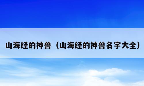山海经的神兽（山海经的神兽名字大全）