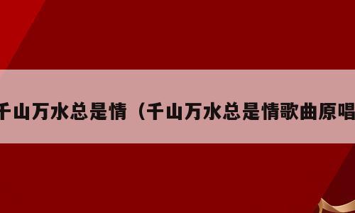 千山万水总是情（千山万水总是情歌曲原唱）