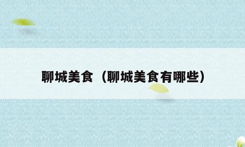 聊城美食（聊城美食有哪些）