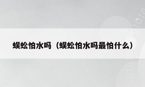 蜈蚣怕水吗（蜈蚣怕水吗最怕什么）