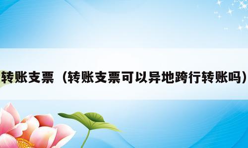 转账支票（转账支票可以异地跨行转账吗）