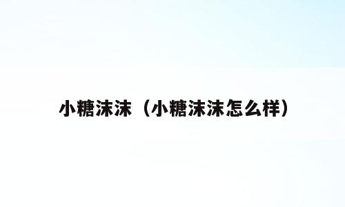 小糖沫沫（小糖沫沫怎么样）