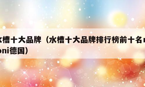 水槽十大品牌（水槽十大品牌排行榜前十名mjoni德国）