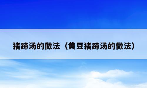 猪蹄汤的做法（黄豆猪蹄汤的做法）