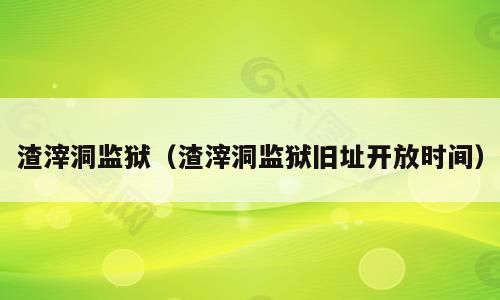 渣滓洞监狱（渣滓洞监狱旧址开放时间）