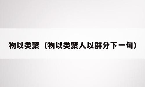 物以类聚（物以类聚人以群分下一句）