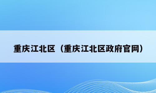 重庆江北区（重庆江北区政府官网）