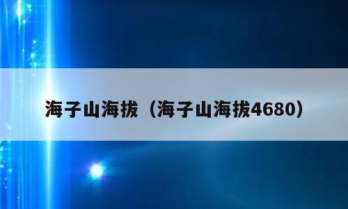 海子山海拔（海子山海拔4680）