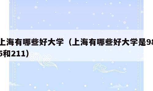 上海有哪些好大学（上海有哪些好大学是985和211）