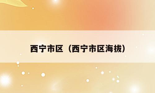 西宁市区（西宁市区海拔）