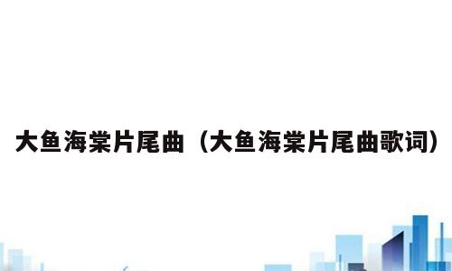 大鱼海棠片尾曲（大鱼海棠片尾曲歌词）