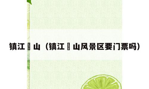 镇江圌山（镇江圌山风景区要门票吗）