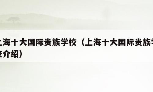 上海十大国际贵族学校（上海十大国际贵族学校介绍）